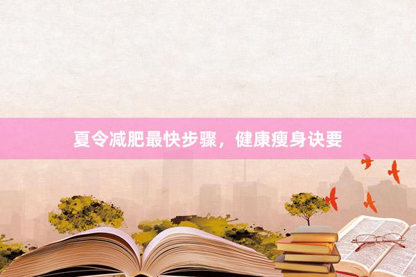 夏令减肥最快步骤，健康瘦身诀要
