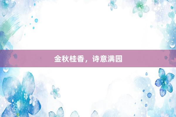 金秋桂香，诗意满园