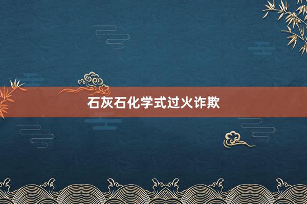 石灰石化学式过火诈欺