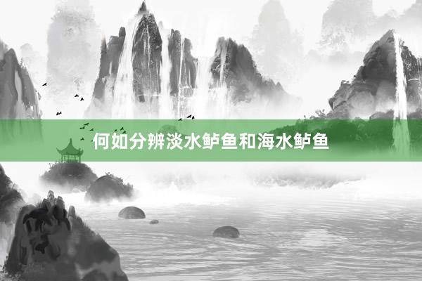 何如分辨淡水鲈鱼和海水鲈鱼