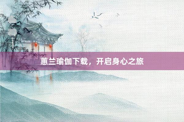 蕙兰瑜伽下载，开启身心之旅