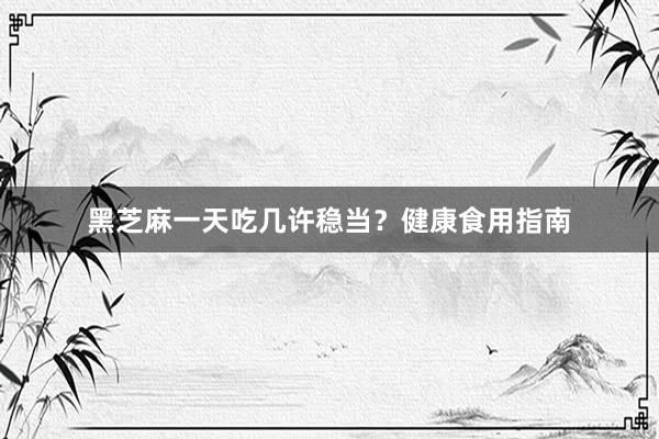 黑芝麻一天吃几许稳当？健康食用指南
